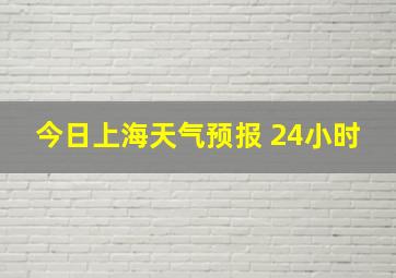 今日上海天气预报 24小时